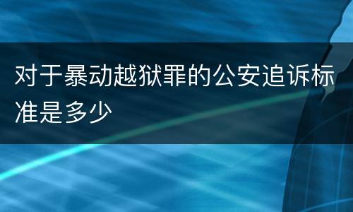 对于暴动越狱罪的公安追诉标准是多少