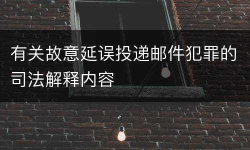 有关故意延误投递邮件犯罪的司法解释内容