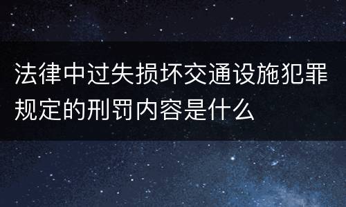 法律中过失损坏交通设施犯罪规定的刑罚内容是什么