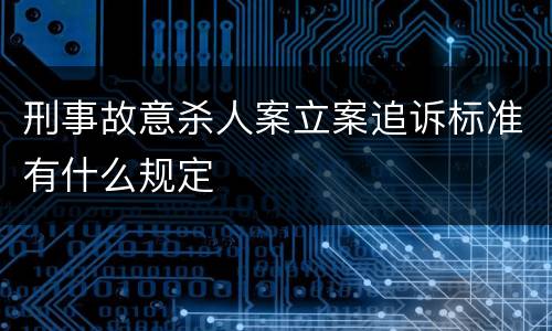 刑事故意杀人案立案追诉标准有什么规定