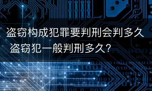 盗窃构成犯罪要判刑会判多久 盗窃犯一般判刑多久?
