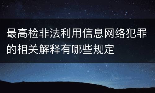 最高检非法利用信息网络犯罪的相关解释有哪些规定