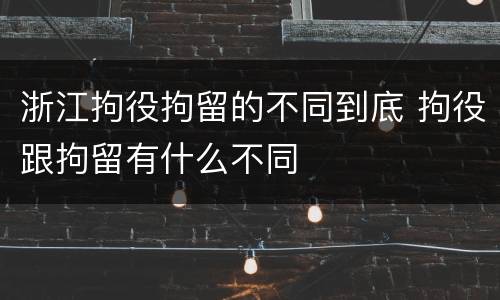 浙江拘役拘留的不同到底 拘役跟拘留有什么不同