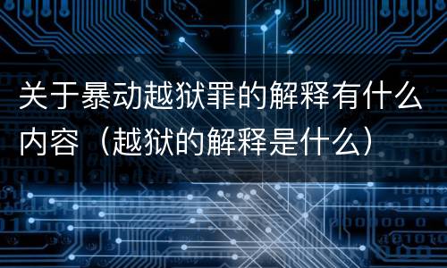 关于暴动越狱罪的解释有什么内容（越狱的解释是什么）