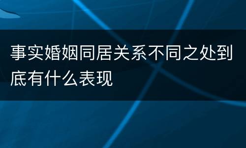 事实婚姻同居关系不同之处到底有什么表现