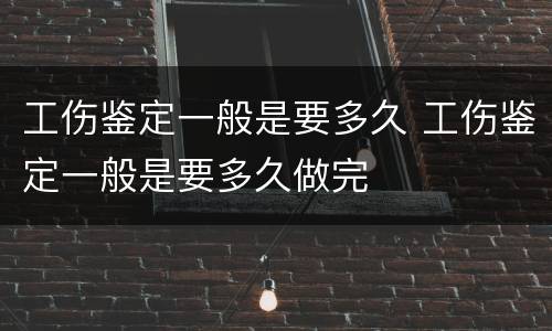 工伤鉴定一般是要多久 工伤鉴定一般是要多久做完
