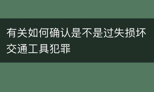 有关如何确认是不是过失损坏交通工具犯罪