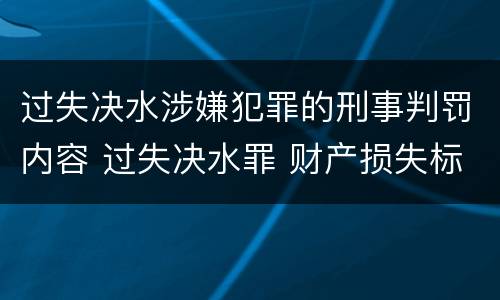 过失决水涉嫌犯罪的刑事判罚内容 过失决水罪 财产损失标准