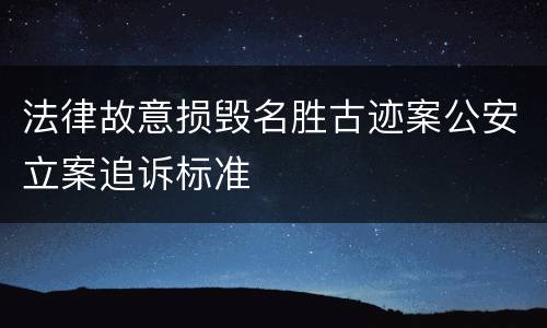 法律故意损毁名胜古迹案公安立案追诉标准