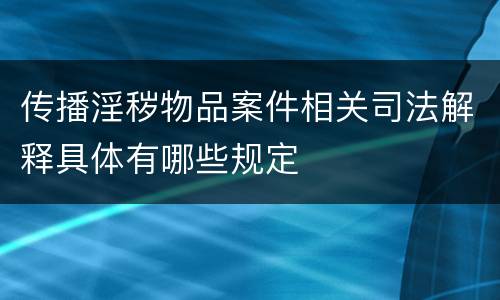 传播淫秽物品案件相关司法解释具体有哪些规定