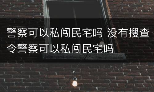 警察可以私闯民宅吗 没有搜查令警察可以私闯民宅吗