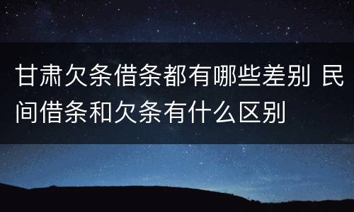 甘肃欠条借条都有哪些差别 民间借条和欠条有什么区别