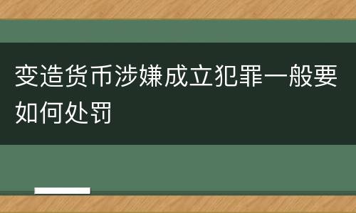 变造货币涉嫌成立犯罪一般要如何处罚