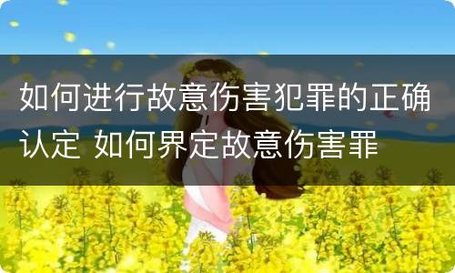 如何进行故意伤害犯罪的正确认定 如何界定故意伤害罪