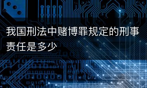 我国刑法中赌博罪规定的刑事责任是多少
