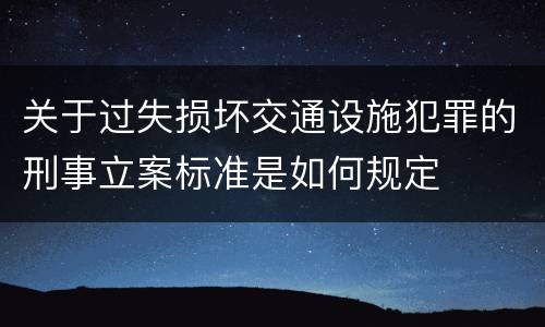 关于过失损坏交通设施犯罪的刑事立案标准是如何规定