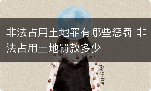 非法占用土地罪有哪些惩罚 非法占用土地罚款多少