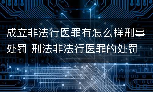 成立非法行医罪有怎么样刑事处罚 刑法非法行医罪的处罚
