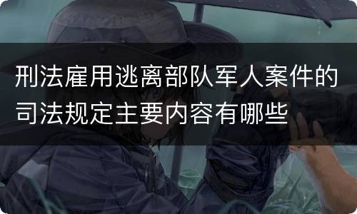 刑法雇用逃离部队军人案件的司法规定主要内容有哪些
