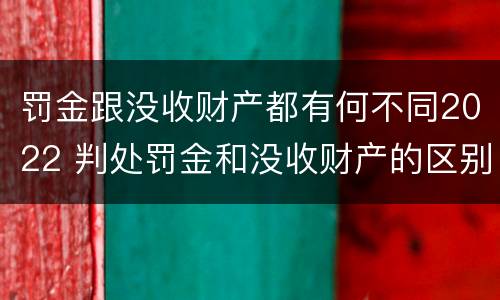 罚金跟没收财产都有何不同2022 判处罚金和没收财产的区别
