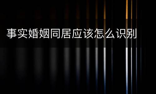 事实婚姻同居应该怎么识别