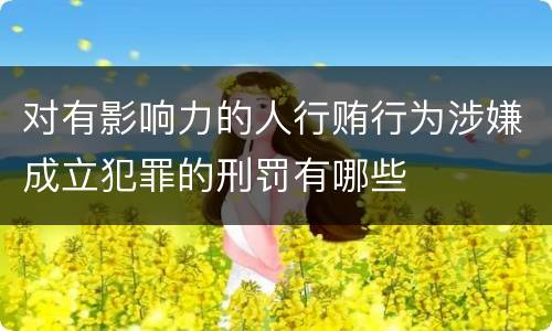 对有影响力的人行贿行为涉嫌成立犯罪的刑罚有哪些