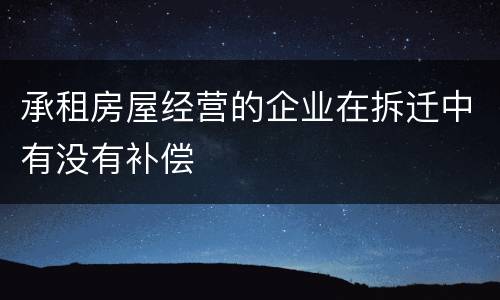 承租房屋经营的企业在拆迁中有没有补偿