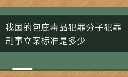 我国的包庇毒品犯罪分子犯罪刑事立案标准是多少
