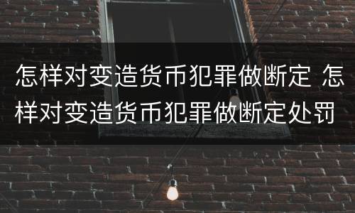怎样对变造货币犯罪做断定 怎样对变造货币犯罪做断定处罚