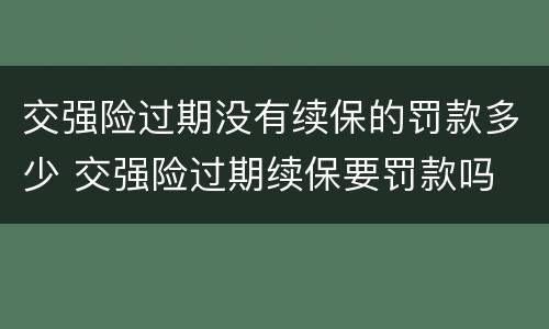交强险过期没有续保的罚款多少 交强险过期续保要罚款吗