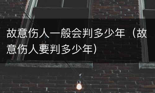 故意伤人一般会判多少年（故意伤人要判多少年）