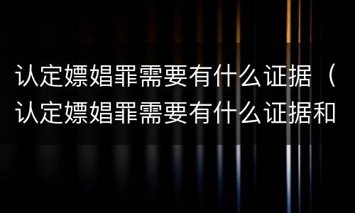 认定嫖娼罪需要有什么证据（认定嫖娼罪需要有什么证据和材料）