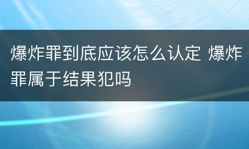 爆炸罪到底应该怎么认定 爆炸罪属于结果犯吗
