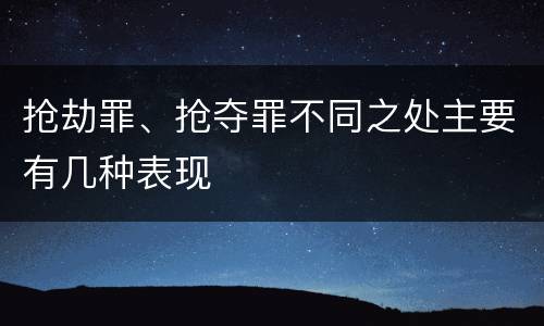 抢劫罪、抢夺罪不同之处主要有几种表现