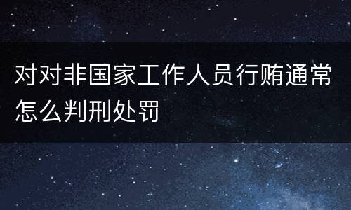 对对非国家工作人员行贿通常怎么判刑处罚