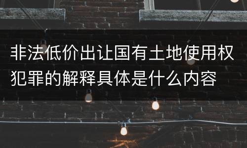 非法低价出让国有土地使用权犯罪的解释具体是什么内容