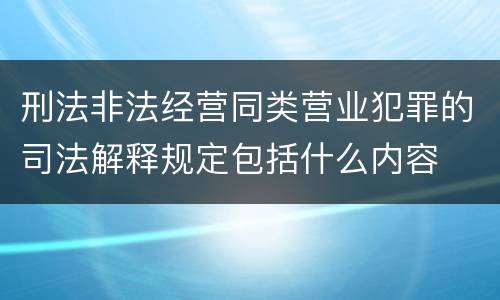 刑法非法经营同类营业犯罪的司法解释规定包括什么内容