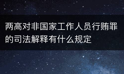 两高对非国家工作人员行贿罪的司法解释有什么规定