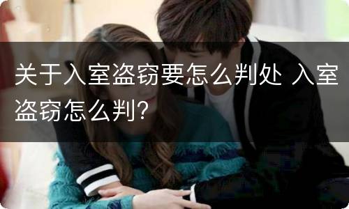 关于入室盗窃要怎么判处 入室盗窃怎么判?