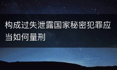 构成过失泄露国家秘密犯罪应当如何量刑