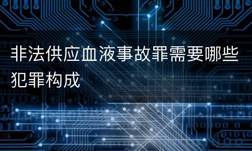 非法供应血液事故罪需要哪些犯罪构成