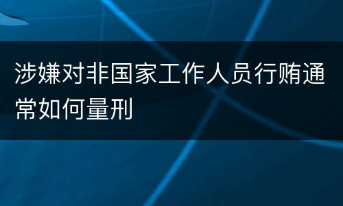 涉嫌对非国家工作人员行贿通常如何量刑