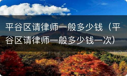 平谷区请律师一般多少钱（平谷区请律师一般多少钱一次）
