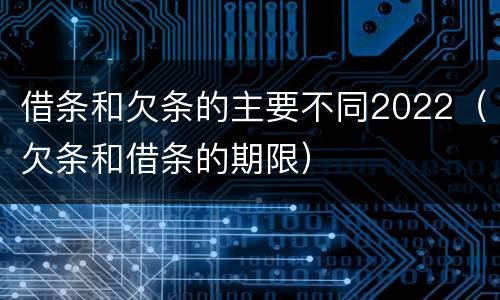 借条和欠条的主要不同2022（欠条和借条的期限）