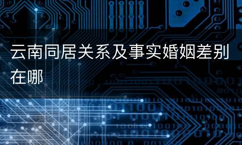 云南同居关系及事实婚姻差别在哪