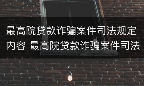 最高院贷款诈骗案件司法规定内容 最高院贷款诈骗案件司法规定内容包括