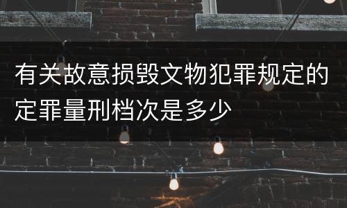 有关故意损毁文物犯罪规定的定罪量刑档次是多少
