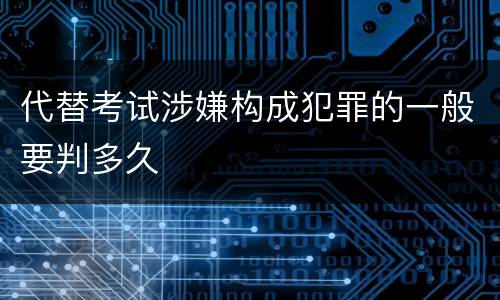 代替考试涉嫌构成犯罪的一般要判多久