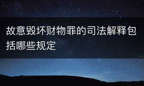 故意毁坏财物罪的司法解释包括哪些规定