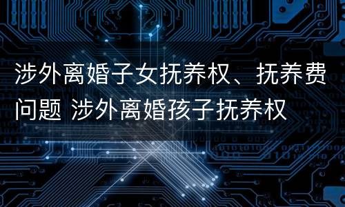 涉外离婚子女抚养权、抚养费问题 涉外离婚孩子抚养权